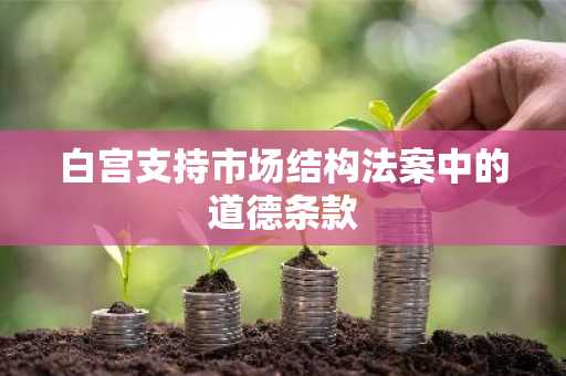 白宫支持市场结构法案中的道德条款