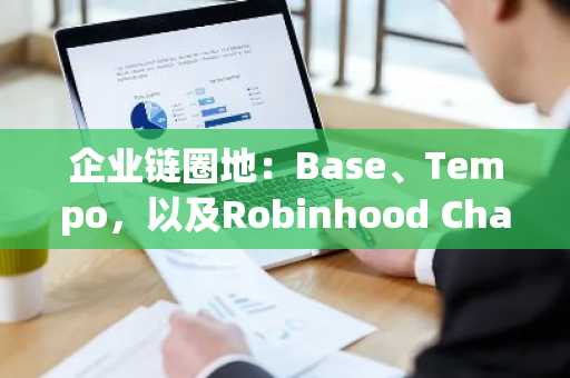 企业链圈地:Base、Tempo,以及Robinhood Chain