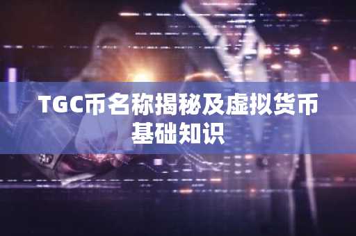 TGC币名称揭秘及虚拟货币基础知识