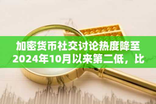 加密货币社交讨论热度降至2024年10月以来第二低,比特币徘徊于6.5万美元附近