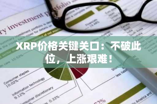 XRP价格关键关口：不破此位，上涨艰难！