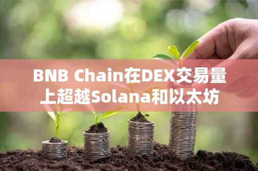 BNB Chain在DEX交易量上超越Solana和以太坊