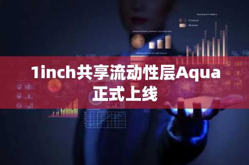 1inch共享流动性层Aqua正式上线