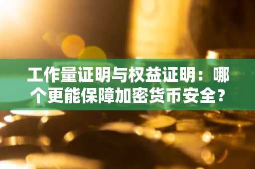 工作量证明与权益证明：哪个更能保障加密货币安全？