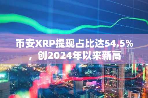币安XRP提现占比达54.5%,创2024年以来新高