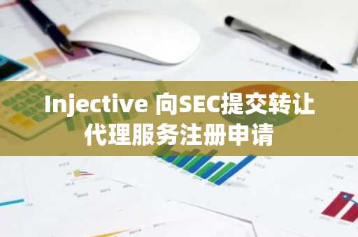Injective 向SEC提交转让代理服务注册申请