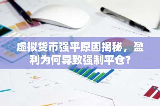 虚拟货币强平原因揭秘,盈利为何导致强制平仓?