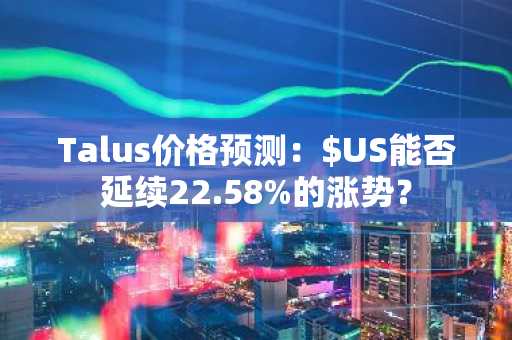 Talus价格预测:$US能否延续22.58%的涨势?