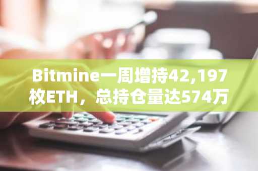 Bitmine一周增持42,197枚ETH，总持仓量达574万枚