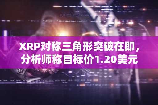 XRP对称三角形突破在即,分析师称目标价1.20美元