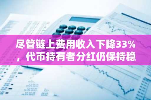 尽管链上费用收入下降33%，代币持有者分红仍保持稳定