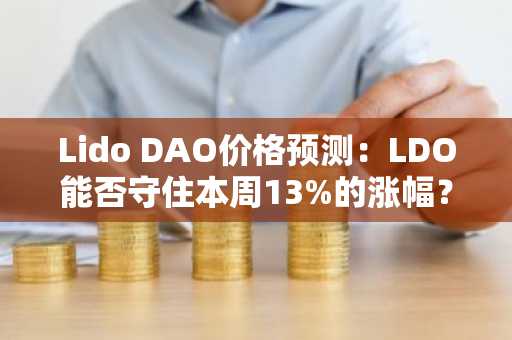 Lido DAO价格预测：LDO能否守住本周13%的涨幅？
