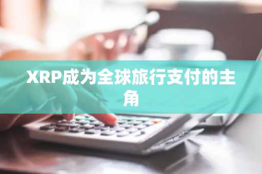 XRP成为全球旅行支付的主角