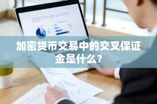 加密货币交易中的交叉保证金是什么?