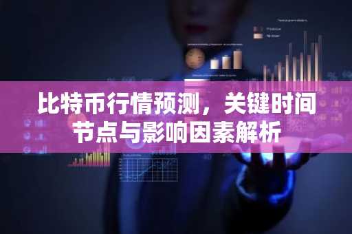比特币行情预测，关键时间节点与影响因素解析