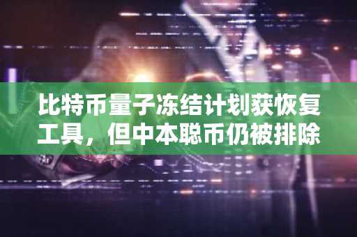 比特币量子冻结计划获恢复工具,但中本聪币仍被排除在外