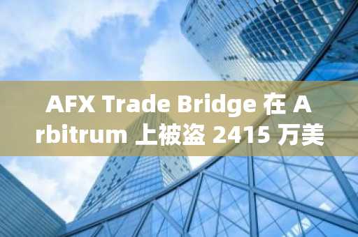 AFX Trade Bridge 在 Arbitrum 上被盗 2415 万美元 USDC