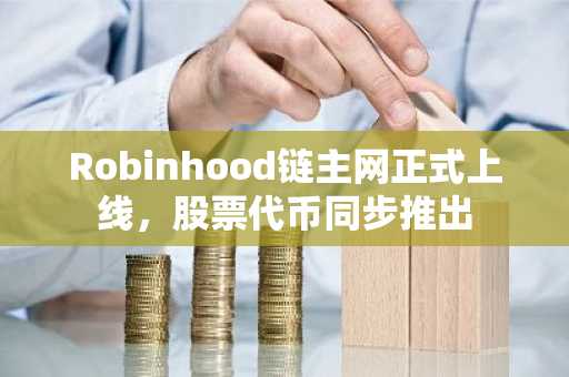 Robinhood链主网正式上线,股票代币同步推出