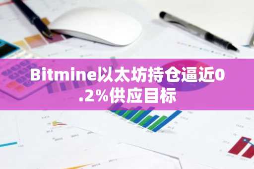 Bitmine以太坊持仓逼近0.2%供应目标