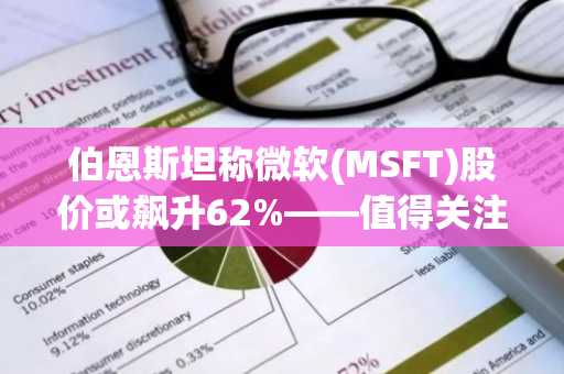 伯恩斯坦称微软(MSFT)股价或飙升62%——值得关注的要点