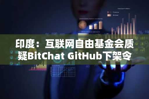 印度：互联网自由基金会质疑BitChat GitHub下架令