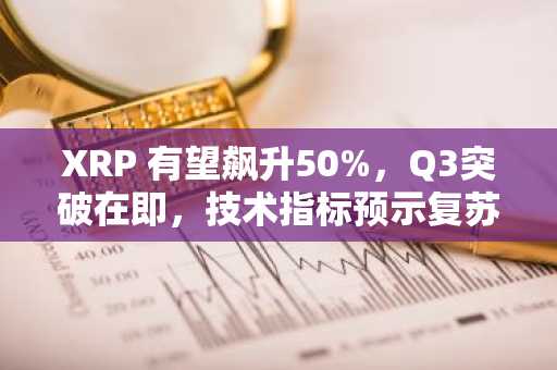 XRP 有望飙升50%,Q3突破在即,技术指标预示复苏