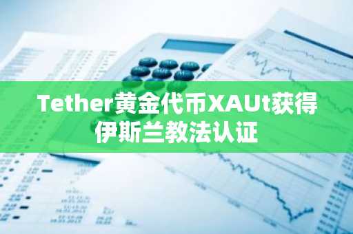 Tether黄金代币XAUt获得伊斯兰教法认证