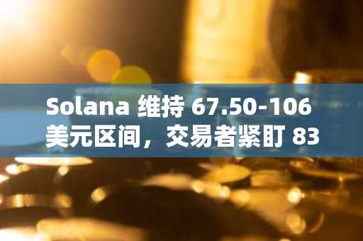 Solana 维持 67.50-106 美元区间,交易者紧盯 83 美元阻力及 Q3 目标 150 美元