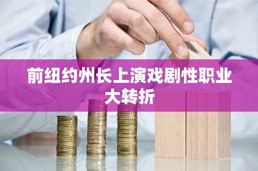 前纽约州长上演戏剧性职业大转折