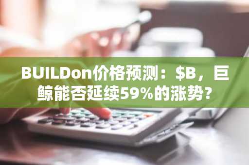 BUILDon价格预测：$B，巨鲸能否延续59%的涨势？