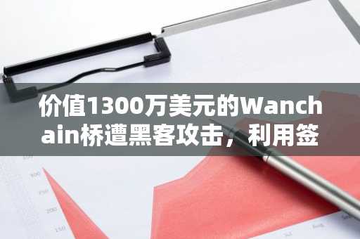 价值1300万美元的Wanchain桥遭黑客攻击,利用签名漏洞盗取5.15亿NIGHT代币