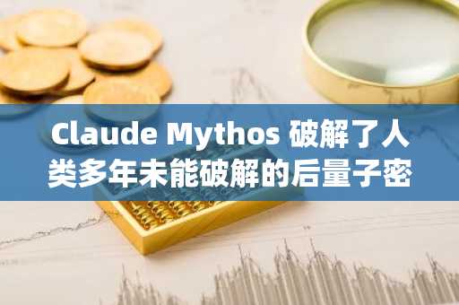 Claude Mythos 破解了人类多年未能破解的后量子密码学