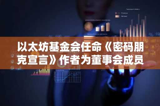 以太坊基金会任命《密码朋克宣言》作者为董事会成员