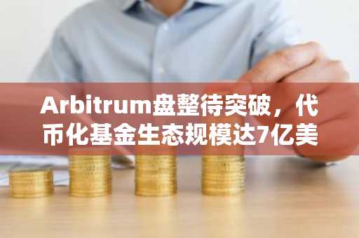 Arbitrum盘整待突破，代币化基金生态规模达7亿美元