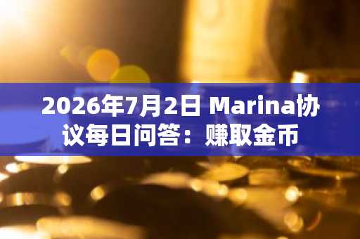 2026年7月2日 Marina协议每日问答:赚取金币