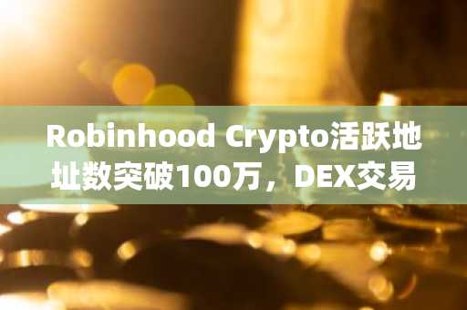 Robinhood Crypto活跃地址数突破100万,DEX交易量达24亿美元