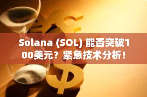 Solana (SOL) 能否突破100美元?紧急技术分析!