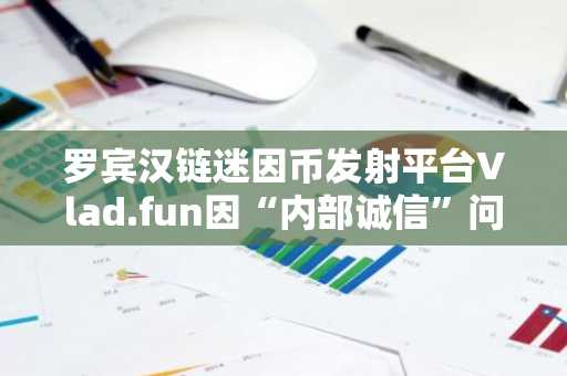 罗宾汉链迷因币发射平台Vlad.fun因“内部诚信”问题暂停运营