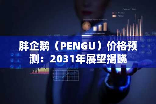 胖企鹅（PENGU）价格预测：2031年展望揭晓