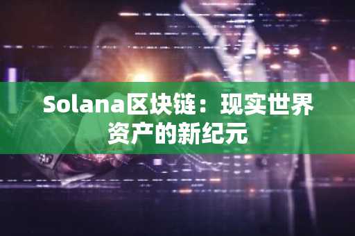 Solana区块链:现实世界资产的新纪元