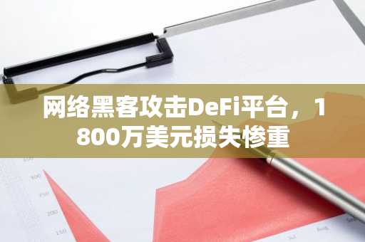 网络黑客攻击DeFi平台,1800万美元损失惨重