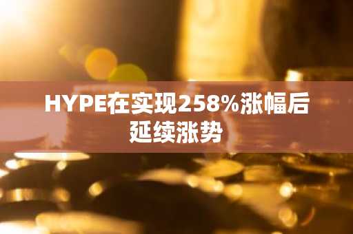 HYPE在实现258%涨幅后延续涨势