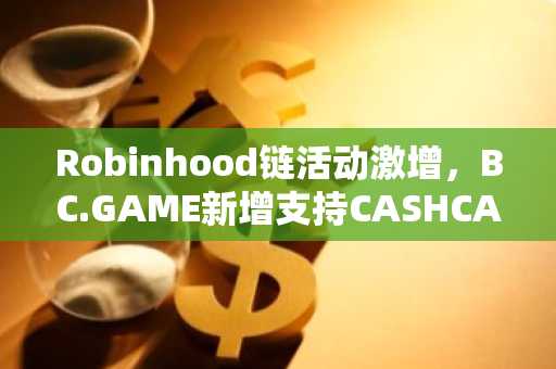 Robinhood链活动激增，BC.GAME新增支持CASHCAT（7月13日）